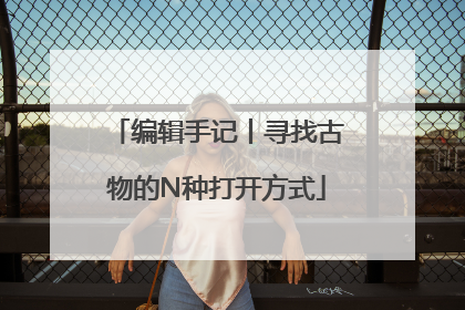 编辑手记丨寻找古物的N种打开方式