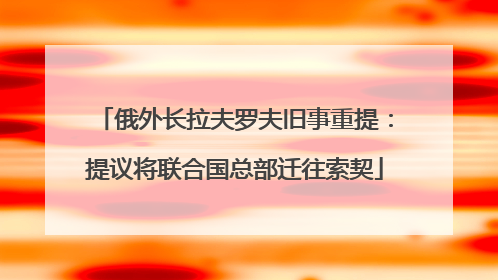 俄外长拉夫罗夫旧事重提：提议将联合国总部迁往索契