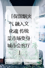 保留烟火气 融入文化魂 传统菜市场变身城市会客厅