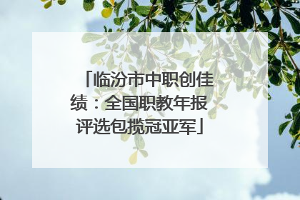 临汾市中职创佳绩：全国职教年报评选包揽冠亚军