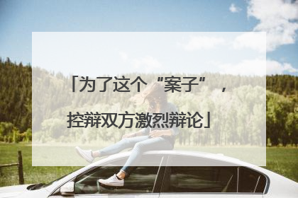 为了这个“案子”，控辩双方激烈辩论