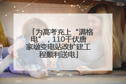 为高考充上“满格电”，110千伏唐家墩变电站改扩建工程顺利送电