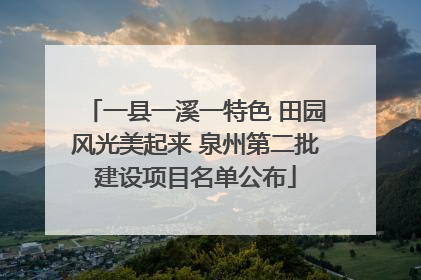 一县一溪一特色 田园风光美起来 泉州第二批建设项目名单公布