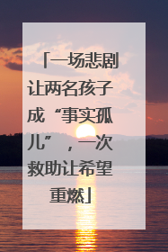 一场悲剧让两名孩子成“事实孤儿”，一次救助让希望重燃