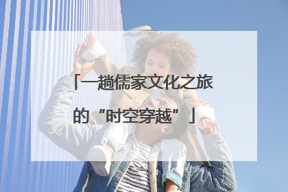 一趟儒家文化之旅的“时空穿越”