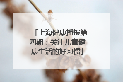 上海健康播报第四期：关注儿童健康生活的好习惯