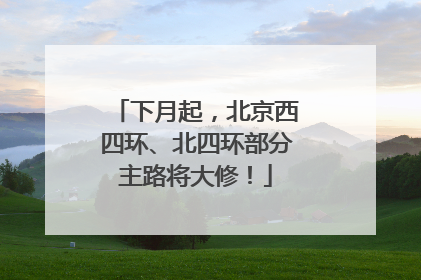 下月起，北京西四环、北四环部分主路将大修！
