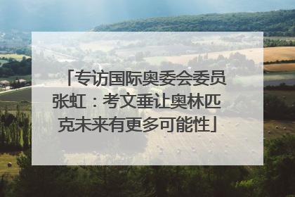 专访国际奥委会委员张虹：考文垂让奥林匹克未来有更多可能性