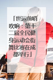 世运前哨吹响：第十二届全民健身运动会街舞比赛在成都举行