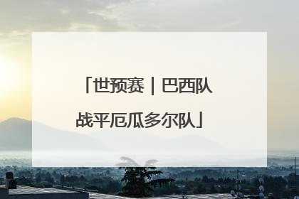 世预赛｜巴西队战平厄瓜多尔队