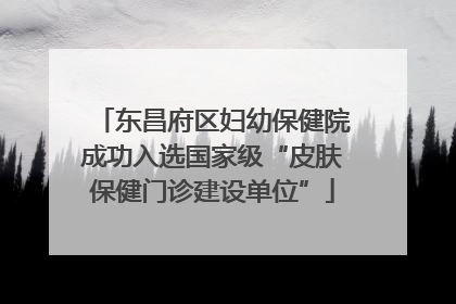 东昌府区妇幼保健院成功入选国家级“皮肤保健门诊建设单位”