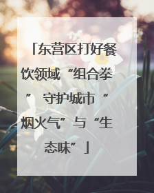 东营区打好餐饮领域“组合拳” 守护城市“烟火气”与“生态味”