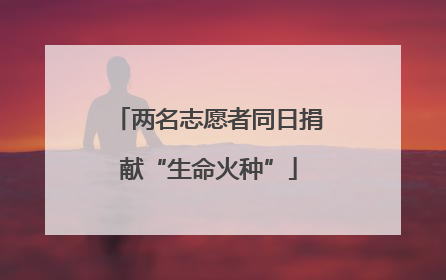两名志愿者同日捐献“生命火种”