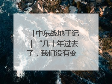 中东战地手记｜“几十年过去了，我们没有变得更安全”