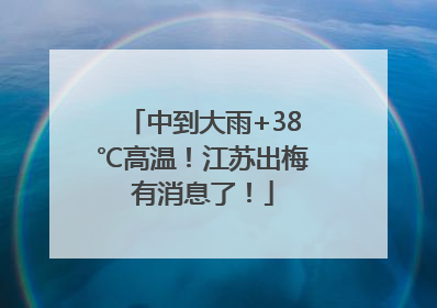 中到大雨+38℃高温！江苏出梅有消息了！