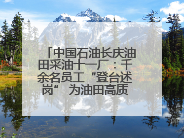 中国石油长庆油田采油十一厂：千余名员工“登台述岗” 为油田高质量发展赋能