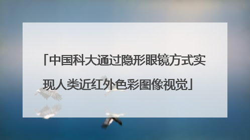 中国科大通过隐形眼镜方式实现人类近红外色彩图像视觉
