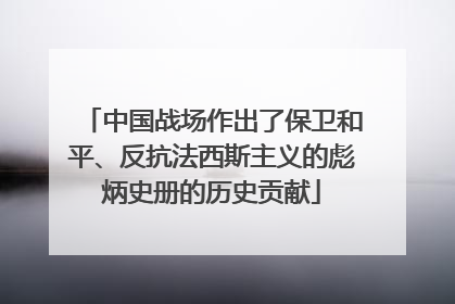 中国战场作出了保卫和平、反抗法西斯主义的彪炳史册的历史贡献