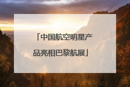 中国航空明星产品亮相巴黎航展