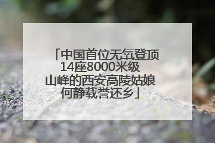 中国首位无氧登顶14座8000米级山峰的西安高陵姑娘何静载誉还乡
