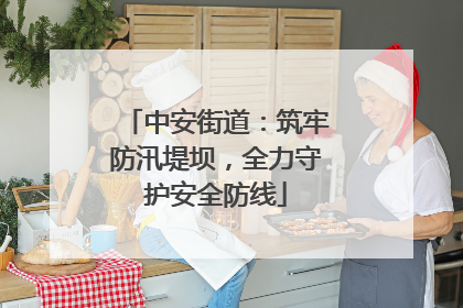 中安街道：筑牢防汛堤坝，全力守护安全防线