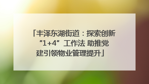 丰泽东湖街道：探索创新“1+4”工作法 助推党建引领物业管理提升