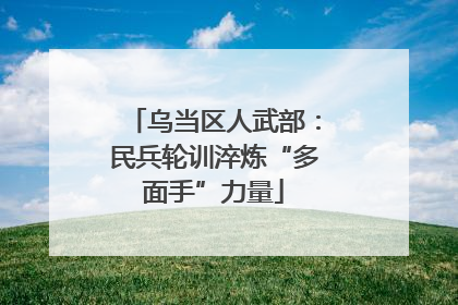 乌当区人武部：民兵轮训淬炼“多面手”力量