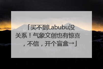 买不到Labubu没关系！气象文创也有惊喜，不信，开个盲盒→