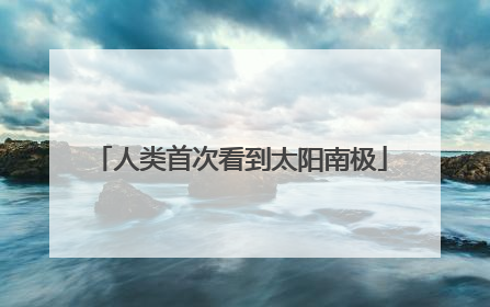 人类首次看到太阳南极
