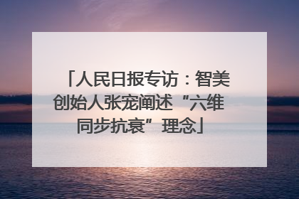 人民日报专访：智美创始人张宠阐述“六维同步抗衰”理念