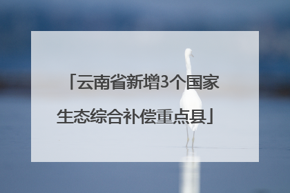 云南省新增3个国家生态综合补偿重点县