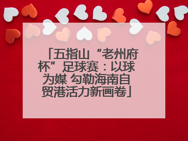 五指山“老州府杯”足球赛：以球为媒 勾勒海南自贸港活力新画卷