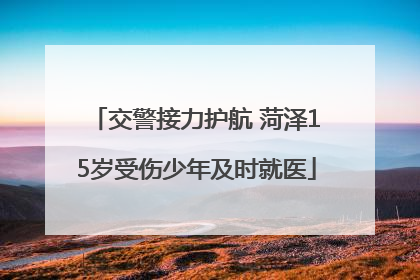 交警接力护航 菏泽15岁受伤少年及时就医