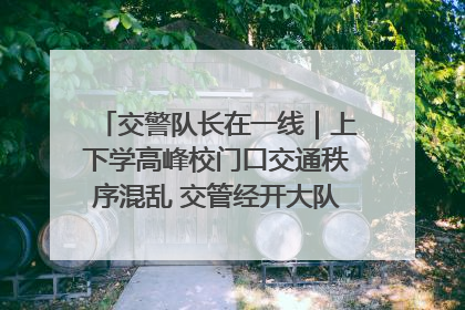 交警队长在一线｜上下学高峰校门口交通秩序混乱 交管经开大队多举措进行整治