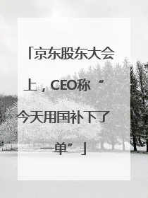 京东股东大会上，CEO称“今天用国补下了一单”
