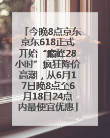 今晚8点京东京东618正式开始“巅峰28小时”疯狂降价高潮，从6月17日晚8点至6月18日24点内最便宜优惠