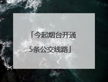 今起烟台开通5条公交线路