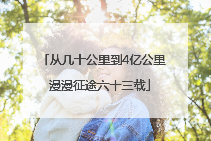从几十公里到4亿公里 漫漫征途六十三载