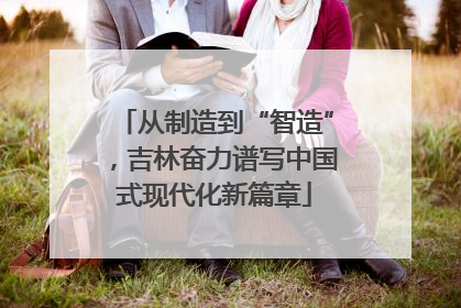 从制造到“智造”，吉林奋力谱写中国式现代化新篇章