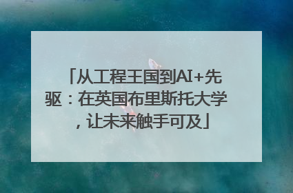 从工程王国到AI+先驱：在英国布里斯托大学，让未来触手可及