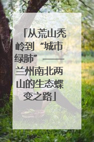 从荒山秃岭到“城市绿肺”——兰州南北两山的生态蝶变之路