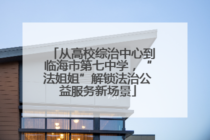 从高校综治中心到临海市第七中学，“法姐姐”解锁法治公益服务新场景