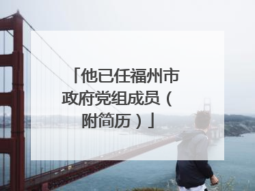 他已任福州市政府党组成员（附简历）
