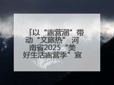 以“露营潮”带动“文旅热” 河南省2025“美好生活露营季”宣传推广活动在平舆县启动