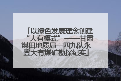以绿色发展理念创建“大有模式”——甘肃煤田地质局一四九队永登大有煤矿勘探纪实