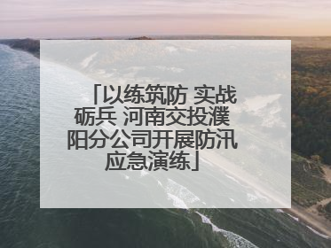 以练筑防 实战砺兵 河南交投濮阳分公司开展防汛应急演练