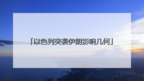 以色列突袭伊朗影响几何