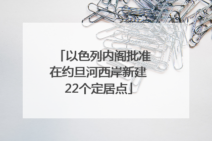 以色列内阁批准在约旦河西岸新建22个定居点