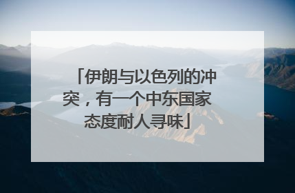 伊朗与以色列的冲突，有一个中东国家态度耐人寻味