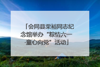 会同县粟裕同志纪念馆举办“粽情六一·童心向党”活动